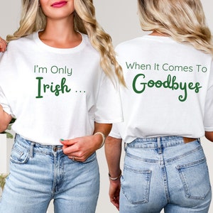 Funny St Patricks Day Shirt, Irish Shirt, St Pattys Shirt, I&#39;m Only Irish When It Comes To Goodbyes, Front/Back Print Shirt, St Patricks Tee