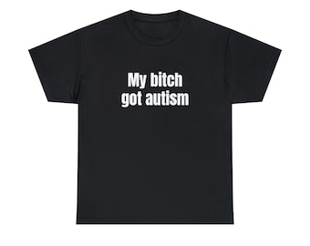 My Bitch Got Autism Funny Meme Tee