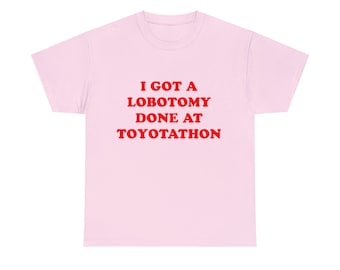 I Got A Lobotomy Tee, Toyotathon, meme shirt, funny present