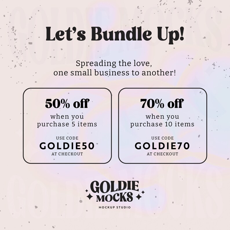 May include: A pink and white graphic with the text "Let's Bundle Up!" and "Spreading the love, one small business to another!"  Two white squares with black borders contain the text "50% off when you purchase 5 items USE CODE GOLDIE50 AT CHECKOUT" and "70% off when you purchase 10 items USE CODE GOLDIE70 AT CHECKOUT". Below the squares is the text "GOLDIE MOCKS MOCKUP STUDIO".
