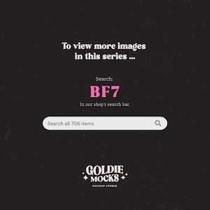 May include: A black and white graphic with pink text that says "To view more images in this series... Search: BF7 In our shop's search bar. Search all 706 items" and a pink logo that says "GOLDIE MOCKS MOCKUP STUDIO".