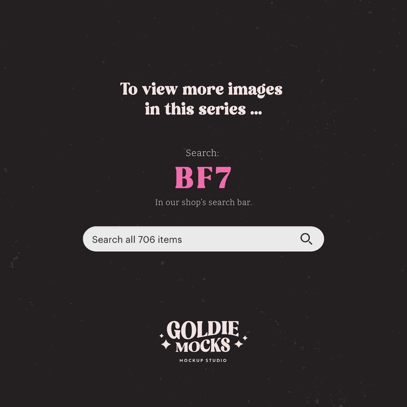 May include: A black and white graphic with pink text that says "To view more images in this series... Search: BF7 In our shop's search bar. Search all 706 items" and a pink logo that says "GOLDIE MOCKS MOCKUP STUDIO".