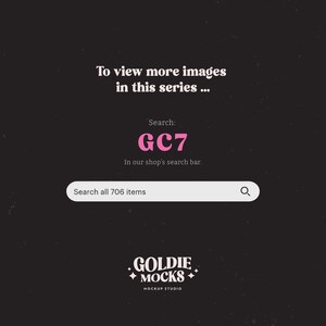 May include: A black and white graphic with pink text that says "To view more images in this series... Search: GC7 In our shop's search bar. Search all 706 items" and a search bar with a magnifying glass icon. Below the search bar is a logo that says "GOLDIE MOCKS MOCKUP STUDIO".