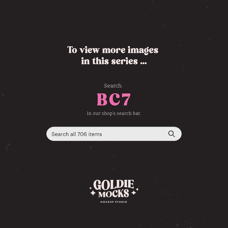 May include: A black and white graphic with pink text that says "To view more images in this series... Search: BC7 In our shop's search bar. Search all 706 items" and a logo that says "GOLDIE MOCKS MOCKUP STUDIO".