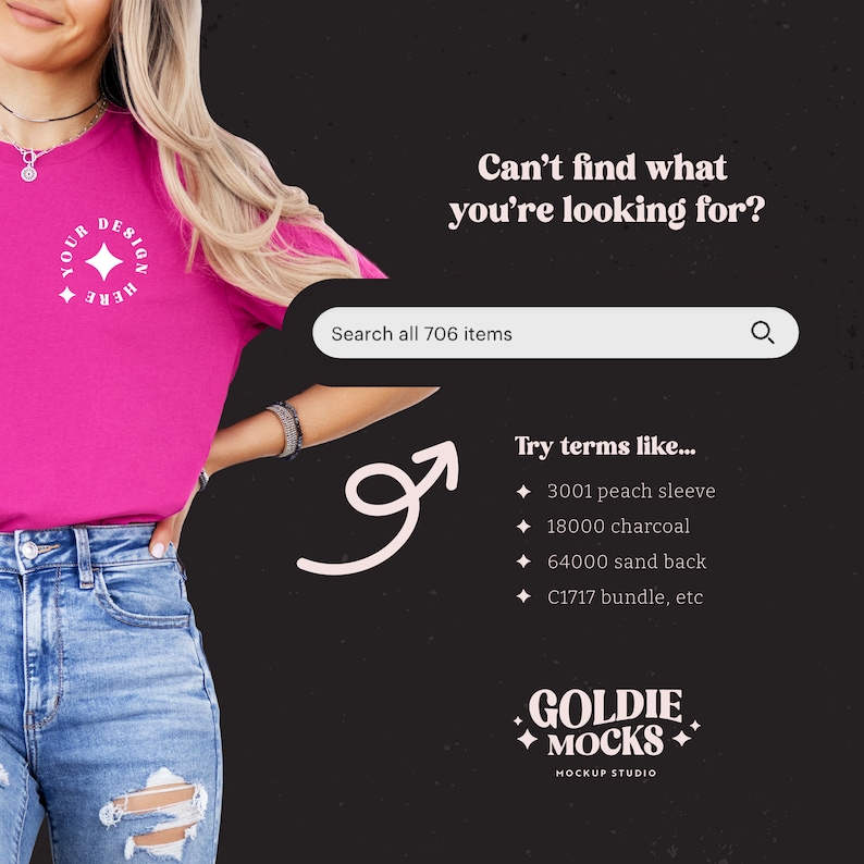 May include: A woman wearing a pink t-shirt with the text "YOUR DESIGN HERE" and blue jeans. The background is black with the text "Can't find what you're looking for?" and a search bar. Below the search bar is a list of search terms to try, such as "3001 peach sleeve", "18000 charcoal", "64000 sand back", and "C1717 bundle, etc". The text "GOLDIE MOCKS MOCKUP STUDIO" is at the bottom of the image.