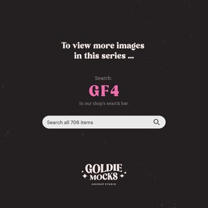 May include: A black and white graphic with pink text that says "To view more images in this series... Search: GF4 In our shop's search bar. Search all 706 items" and a search bar with a magnifying glass icon. Below the search bar is a logo that says "GOLDIE MOCKS MOCKUP STUDIO".