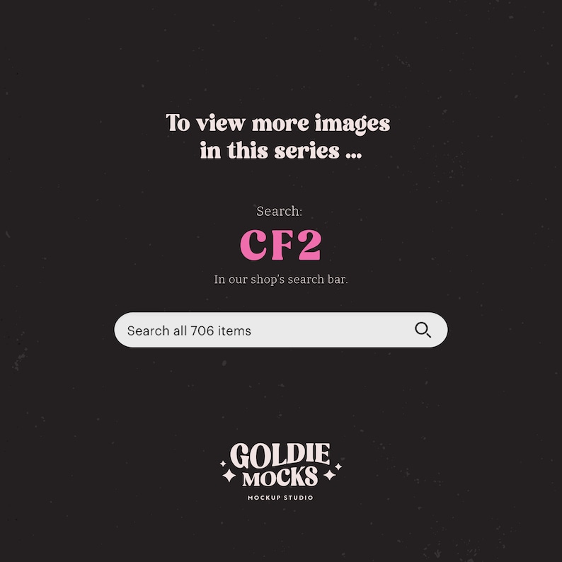 Puede incluir: Un gr&aacute;fico en blanco y negro con texto rosa que dice "Para ver m&aacute;s im&aacute;genes de esta serie... Buscar: CF2 En la barra de b&uacute;squeda de nuestra tienda. Buscar en los 706 art&iacute;culos" y una barra de b&uacute;squeda con un icono de lupa. Debajo de la barra de b&uacute;squeda hay un logotipo rosa que dice "GOLDIE MOCKS MOCKUP STUDIO".