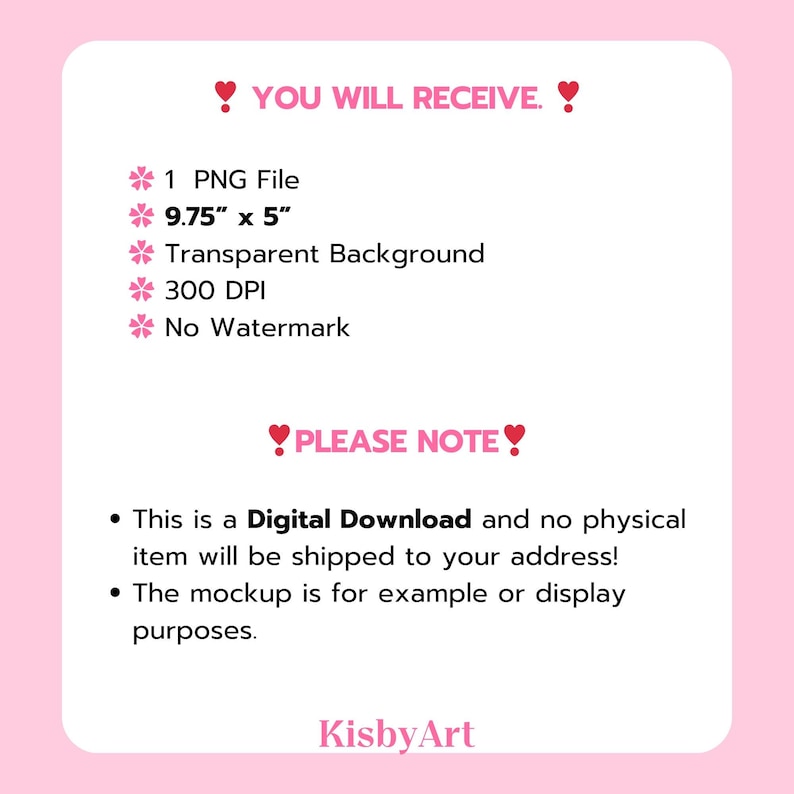 Puede incluir: Una lista de productos de dise&ntilde;o gr&aacute;fico descargable digitalmente con el texto "YOU WILL RECEIVE" y "PLEASE NOTE" en corazones rosas. La lista incluye un archivo PNG de 9,75" x 5" con un fondo transparente, 300 DPI y sin marca de agua. El texto "&iexcl;Esto es una descarga digital y ning&uacute;n art&iacute;culo f&iacute;sico se enviar&aacute; a su direcci&oacute;n!" y "La maqueta es para fines de ejemplo o visualizaci&oacute;n." tambi&eacute;n est&aacute; incluido. La lista es de KisbyArt.