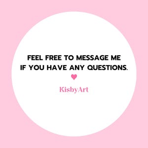 May include: A circular white graphic on a light pink background featuring the black text FEEL FREE TO MESSAGE ME IF YOU HAVE ANY QUESTIONS. Below the text is a small pink heart icon and the pink text KisbyArt centred at the bottom.