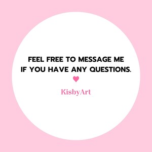 May include: A circular white graphic on a light pink background featuring the black text FEEL FREE TO MESSAGE ME IF YOU HAVE ANY QUESTIONS. Below the text is a small pink heart icon and the pink text KisbyArt centered at the bottom.