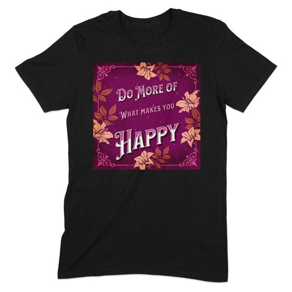 Inspirational Quote T-Shirt Do More Of What Makes You Happy Floral Design Unisex Tee Motivational Shirt Positive Message Top