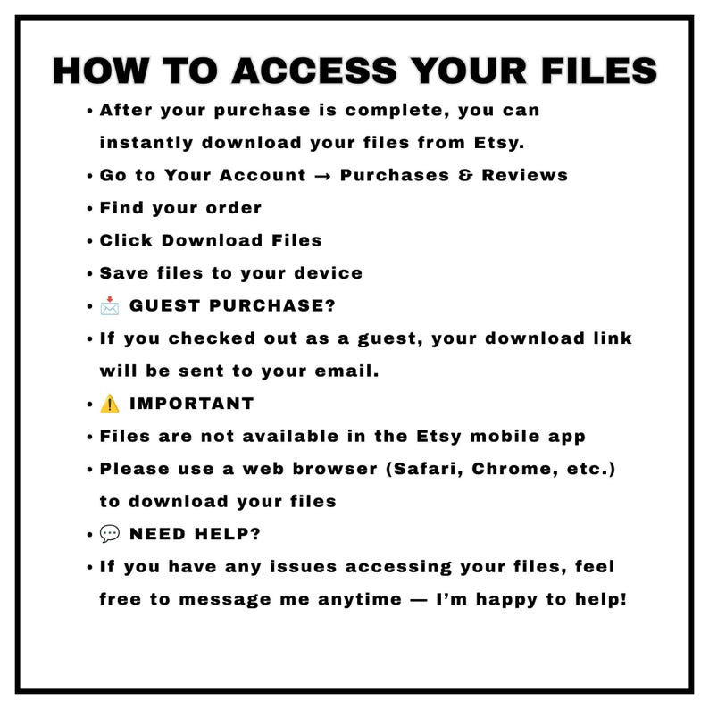 May include: A white informational graphic with black text titled HOW TO ACCESS YOUR FILES. It provides instructions for downloading digital purchases from Etsy, including steps for account holders, guest checkout, mobile app limitations, and support contact.