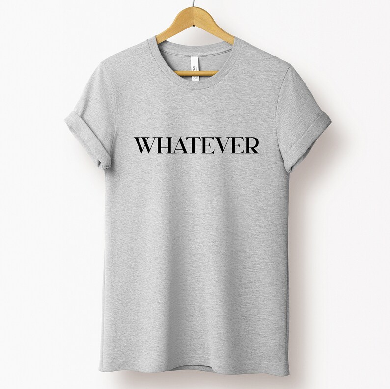 Whatever T-shirt, Whatever Tshirt for Men and Women, Whatever Shirt ...