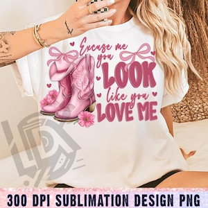 Excuse Me You Look Like You Love Me Png, Country Png, Sublimation Design, Boots png, Coquette Png, Cowgirl Png, Western Cowgirl Png