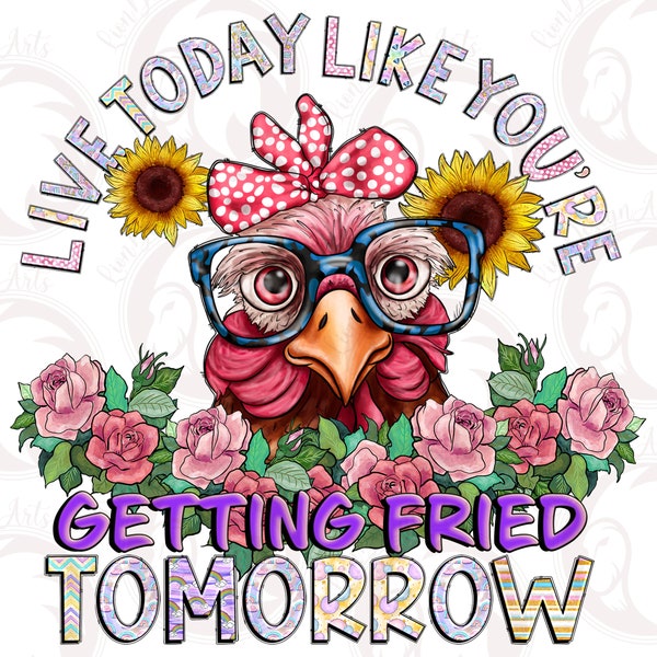 Live today like your getting friend tomorrow png, Chicken png, Sublimation design, Chicken design png, Sublimation designs, Chicken flowers