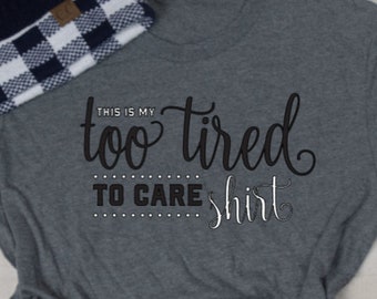 Too tired to care shirt, tired shirt, tired tee, tired mom shirt, tired dad shirt, t-shirt tee shirt