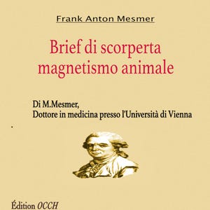 May include: A book cover with the title "Brief di scorperta magnetismo animale" in red text. The author's name, Frank Anton Mesmer, is above the title. A portrait of a man is at the bottom, with the publisher's name, Édition OCCH, at the bottom.