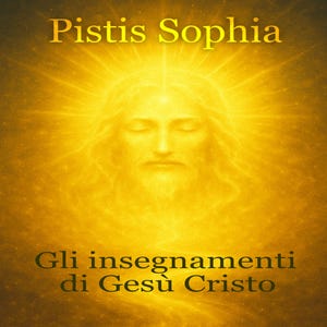 May include: A golden-toned image featuring a radiant depiction of a person with closed eyes, surrounded by a bright, sun-like halo. The text "Pistis Sophia" is at the top, with "Gli insegnamenti di Gesù Cristo" below.