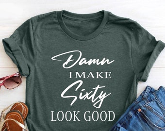 60th Birthday Shirt, 60th Birthday Gift for Mom, 60th Birthday Gift for Women, Turning 60 Birthday Shirt, Damn I Make 60 Look Good Shirt