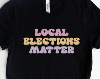 Presidential Gift, Protest Shirt, Local Elections Matter Shirt, Vote Shirt, Voter Registration Tee, Politics Shirt,  Progressive T-shirt