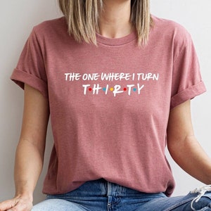 30th Birthday Gift, The One Where Turns 30 Shirt, 30 Birthday Tshirt, The One Where I Turn Thirty, Friends Thirty Shirt, Friends Theme Party