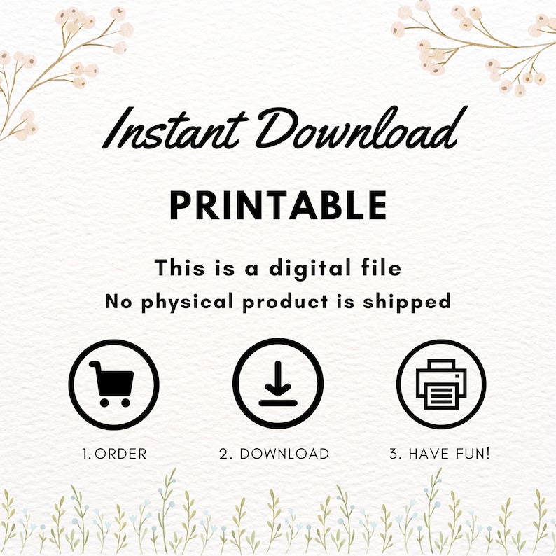 May include: A digital file information graphic with the text Instant Download, PRINTABLE, This is a digital file, No physical product is shipped, 1. ORDER, 2. DOWNLOAD, 3. HAVE FUN! featuring three circular icons of a shopping cart, arrow, and printer.