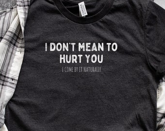 I Don't Mean To Hurt You | Funny T-Shirt | Humorous T-Shirt | Sarcastic T-Shirt | Funny Rude Shirt | Funny Wife Shirt | Gift for Her