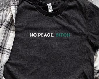 No Peace, Bitch | Funny T-Shirt | Humorous T-Shirt | Sarcastic T-Shirt | Funny Rude Shirt | Funny Wife Shirt | Gift for Her
