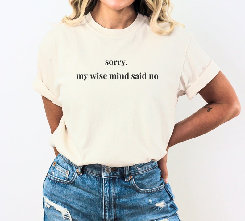 May include: A white t-shirt with the text "sorry, my wise mind said no" printed on the front.