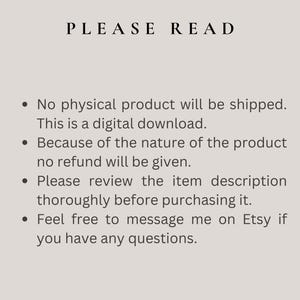 May include: Text on a white background with black text that reads "PLEASE READ" followed by four bullet points with information about digital downloads. The text reads: "No physical product will be shipped. This is a digital download. Because of the nature of the product no refund will be given. Please review the item description thoroughly before purchasing it. Feel free to message me on Etsy if you have any questions."