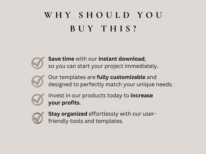 May include: A checklist with four checkmarks highlighting the benefits of buying a product. The benefits include saving time with instant downloads, customizable templates, increasing profits, and staying organized.