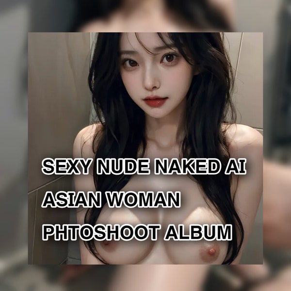 Sexy Nude Naked Ai Art Asian Woman as Your Perfect Girlfriend NSFW 4K HD Photoshoot album