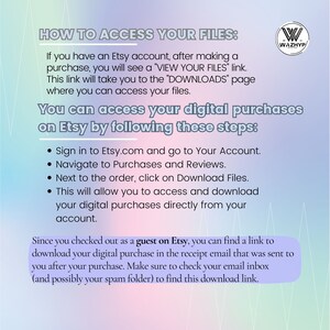 May include: A white and pink graphic with the text "HOW TO ACCESS YOUR FILES:" and instructions on how to access digital purchases on Etsy. The graphic also includes the text "You can access your digital purchases on Etsy by following these steps:" and a list of steps. The graphic also includes the text "Since you checked out as a guest on Etsy, you can find a link to download your digital purchase in the receipt email that was sent to you after your purchase. Make sure to check your email inbox (and possibly your spam folder) to find this download link."