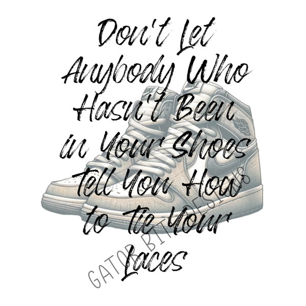 Don't Let Anyone Who Hasn't Been in Your Shoes Tell You how to Tie Your Laces. PNG PDF SVG Digital Download for your projects. Sneakers