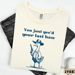 You Just Yee&#39;d Your Last Haw T-Shirt, Cowboy Shirt, Western Meme Shirt, Western Style, Cowboy Goose Shirt, Silly Goose T-shirt, Country Gift