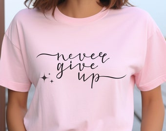 Never Give Up Shirt, Don't Give Up Shirt, Women's Shirt, Motivation Shirt, Motivational Tee, Positive Tee, Unisex T-Shirt, Support Shirt