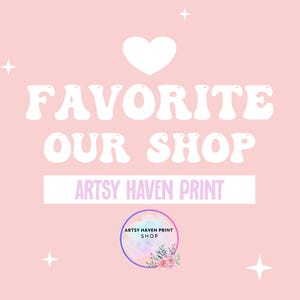 May include: Pink background with white text that says "FAVORITE OUR SHOP" and "ARTSY HAVEN PRINT". A white heart is above the text. A pink flower with a yellow center is in the top right corner. A pink flower with a yellow center is in the bottom left corner. A white star is in the top left corner. A white star is in the bottom right corner. A white star is in the bottom left corner. A white star is in the top right corner. A pink circle with a white outline contains the text "ARTSY HAVEN PRINT SHOP" and a pink flower with a yellow center.
