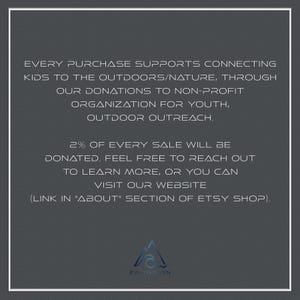 May include: Text on a gray background that reads: "Every purchase supports connecting kids to the outdoors/nature, through our donations to non-profit organization for youth, outdoor outreach. 2% of every sale will be donated. Feel free to reach out to learn more, or you can visit our website (link in "About" section of Etsy shop)." A logo with the word "EMERSON" is at the bottom of the image.