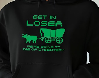 Get In Loser We're Going To Die Of Dysentery Adult Hoodie, Oregon Trail Graphic Sweatshirt, Millennial Humor Outfit, 80s 90s Gamer Clothing