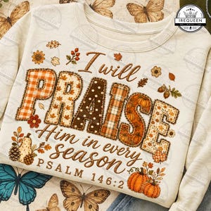 May include: A cream-colored sweatshirt featuring the brown text I will PRAISE Him in every season PSALM 146:2. The letters are filled with autumn-themed patterns including orange plaid, brown polka dots, and pumpkins, surrounded by fall foliage.