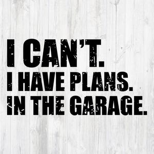 May include: Black and white text on a white wood background that reads "I can't. I have plans in the garage."