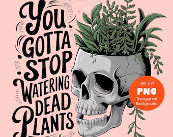 Plant Lover PNG Inspirational Funny You gotta stop watering dead plants PNG Sarcastic Funny Adult Humor Tshirt Sublimation Design Clipart