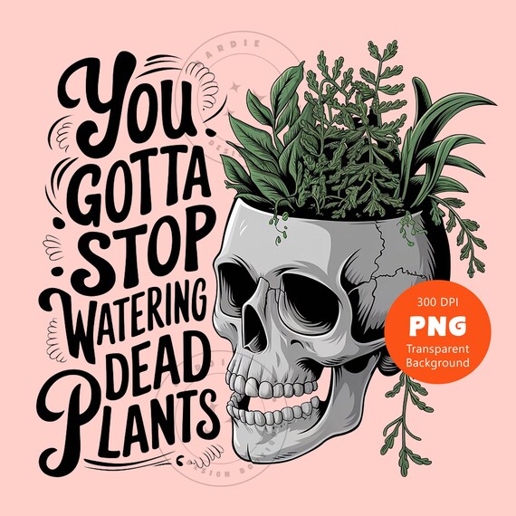 Buy Plant Lover PNG Inspirational Funny You Gotta Stop Watering Dead Plants  PNG Sarcastic Funny Adult Humor Tshirt Sublimation Design Clipart Online in  India - Etsy