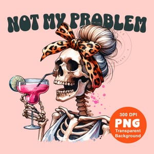 Not My Problem  PNG Drinking Skeleton PNG Margarita Png, Sarcastic Skeleton Png Mom Life Sublimation Design Trending Clipart