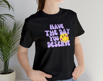 Que tengas el día que mereces camisa, camisa sarcástica, regalo sarcástico, sonriente, camisa inspiradora, regalo para ella, karma