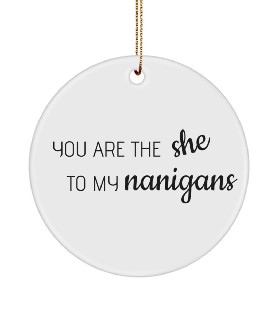 You Are the She to My Nanigans Ornament, Funny Shenanigans Ornament