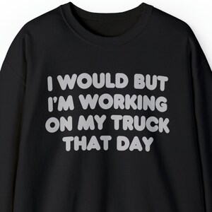 I would but I&#39;m working on my truck that day Unisex Heavy Blend™ Crewneck Sweatshirt