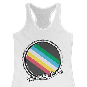 May include: White racerback tank top with a circular graphic. The graphic features a black outline with a gray background and diagonal stripes in teal, yellow, red, and blue. The words "Disability Pride" are written in a script font.