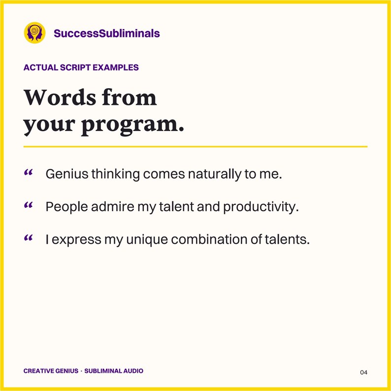 Examples from the Creative Genius script: Genius thinking comes naturally to me. People admire my talent and productivity. I express my unique combination of talents.