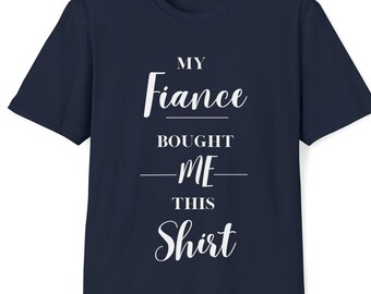 My Fiance Bought Me This Shirt - Unisex Softstyle T-Shirt, Gift for Fiance, Anniversary Gift, Bride to Be Gift, Groom to Be Gift